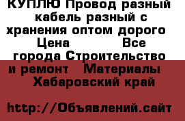 КУПЛЮ Провод разный, кабель разный с хранения оптом дорого › Цена ­ 1 500 - Все города Строительство и ремонт » Материалы   . Хабаровский край